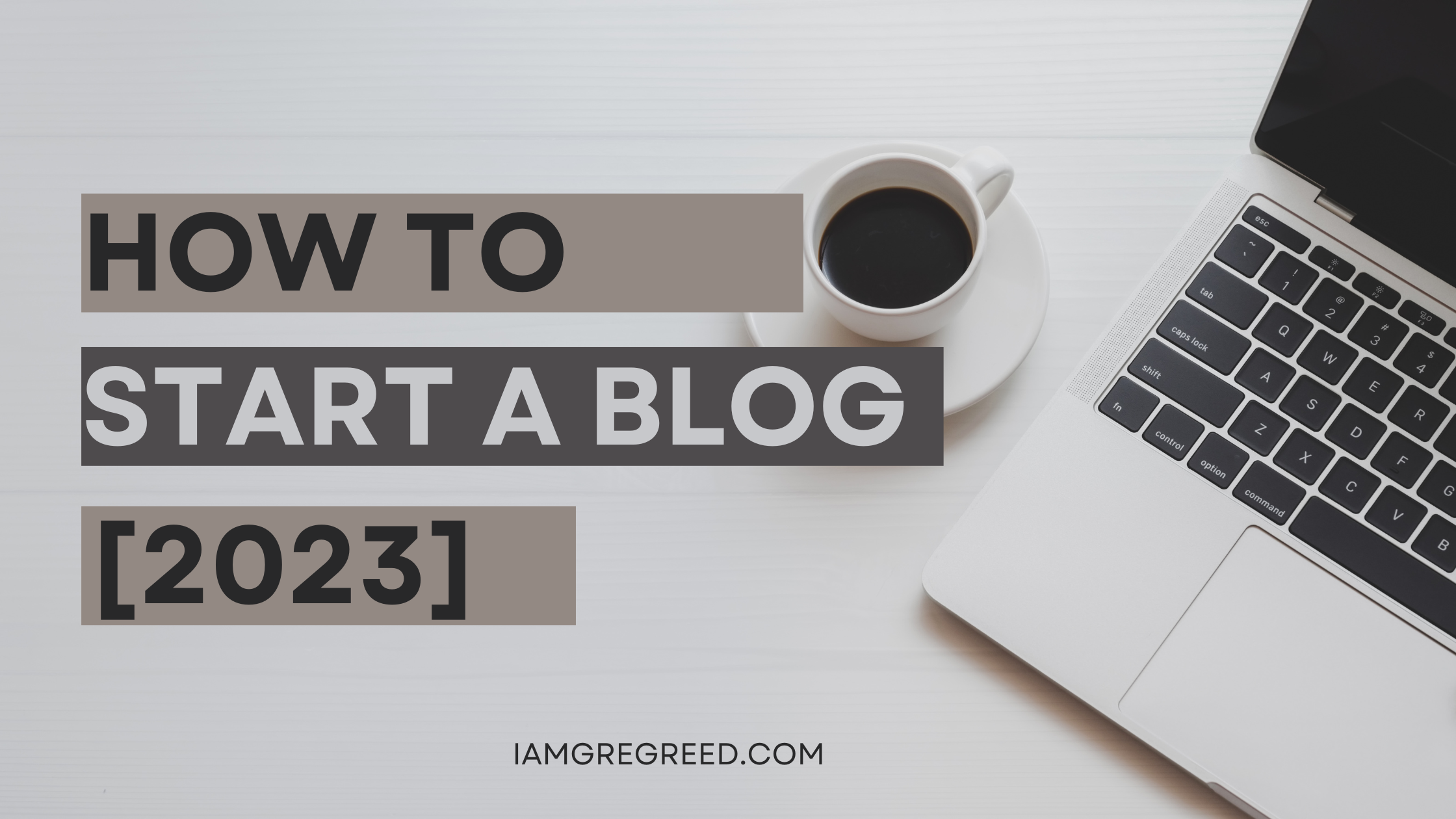 How To Start A Blog [2023] - I AM GREG REED